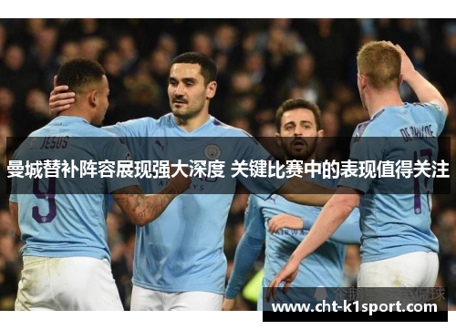 曼城替补阵容展现强大深度 关键比赛中的表现值得关注