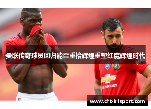 曼联传奇球员回归能否重拾辉煌重塑红魔辉煌时代