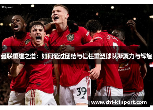 曼联重建之道：如何通过团结与信任重塑球队凝聚力与辉煌