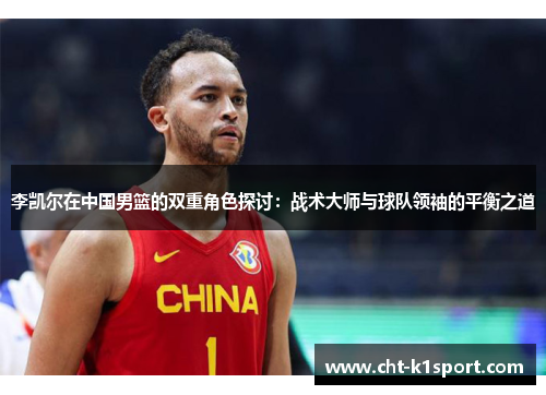 李凯尔在中国男篮的双重角色探讨：战术大师与球队领袖的平衡之道
