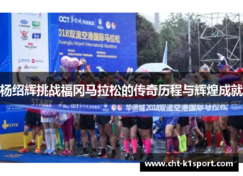 杨绍辉挑战福冈马拉松的传奇历程与辉煌成就 杨绍辉挑战福冈马拉松的传奇历程与辉煌成就