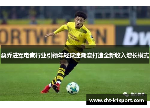 桑乔进军电竞行业引领年轻球迷潮流打造全新收入增长模式