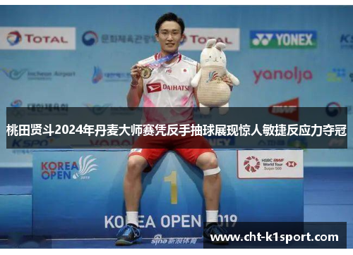 桃田贤斗2024年丹麦大师赛凭反手抽球展现惊人敏捷反应力夺冠 桃田贤斗2024年丹麦大师赛凭反手抽球展现惊人敏捷反应力夺冠