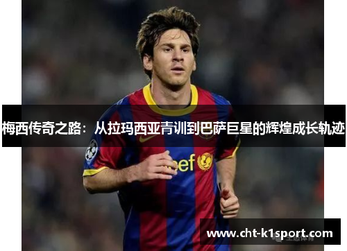 梅西传奇之路:从拉玛西亚青训到巴萨巨星的辉煌成长轨迹 梅西传奇之路:从拉玛西亚青训到巴萨巨星的辉煌成长轨迹