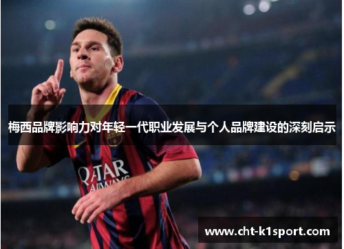 梅西品牌影响力对年轻一代职业发展与个人品牌建设的深刻启示 梅西品牌影响力对年轻一代职业发展与个人品牌建设的深刻启示