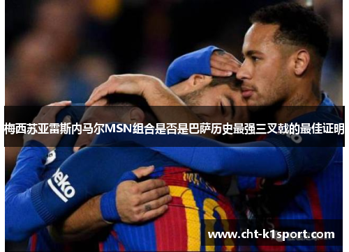 梅西苏亚雷斯内马尔MSN组合是否是巴萨历史最强三叉戟的最佳证明