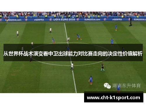 从世界杯战术演变看中卫出球能力对比赛走向的决定性价值解析