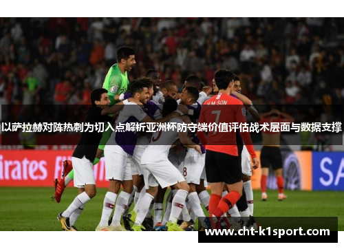 以萨拉赫对阵热刺为切入点解析亚洲杯防守端价值评估战术层面与数据支撑 以萨拉赫对阵热刺为切入点解析亚洲杯防守端价值评估战术层面与数据支撑