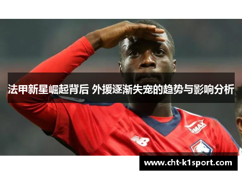 法甲新星崛起背后 外援逐渐失宠的趋势与影响分析
