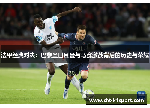 法甲经典对决:巴黎圣日耳曼与马赛激战背后的历史与荣耀 法甲经典对决:巴黎圣日耳曼与马赛激战背后的历史与荣耀