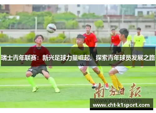 瑞士青年联赛：新兴足球力量崛起，探索青年球员发展之路