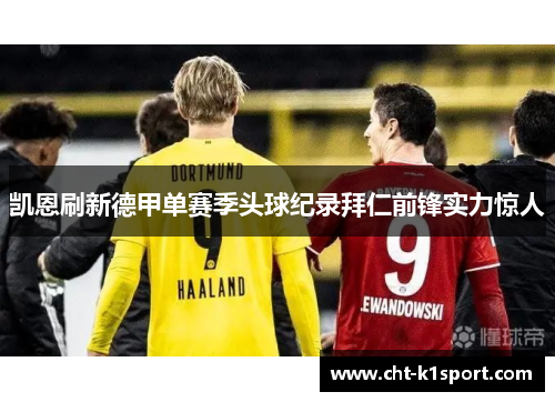 凯恩刷新德甲单赛季头球纪录拜仁前锋实力惊人 凯恩刷新德甲单赛季头球纪录拜仁前锋实力惊人