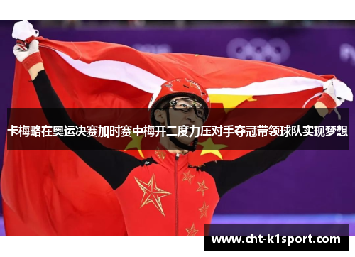 卡梅略在奥运决赛加时赛中梅开二度力压对手夺冠带领球队实现梦想