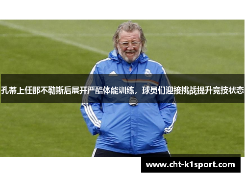 孔蒂上任那不勒斯后展开严酷体能训练，球员们迎接挑战提升竞技状态