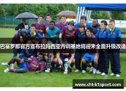 巴塞罗那官方宣布拉玛西亚青训基地将迎来全面升级改造