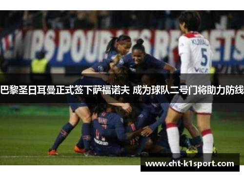 巴黎圣日耳曼正式签下萨福诺夫 成为球队二号门将助力防线