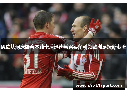 恩佐从河床转会本菲卡后迅速崭露头角引领欧洲足坛新潮流