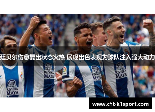 廷贝尔伤愈复出状态火热 展现出色表现为球队注入强大动力