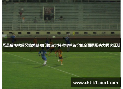 既是后防铁闸又能关键破门拉波尔特攻守兼备价值全面展现实力再次证明