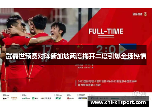 武磊世预赛对阵新加坡两度梅开二度引爆全场热情