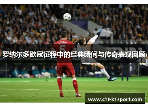 罗纳尔多欧冠征程中的经典瞬间与传奇表现回顾