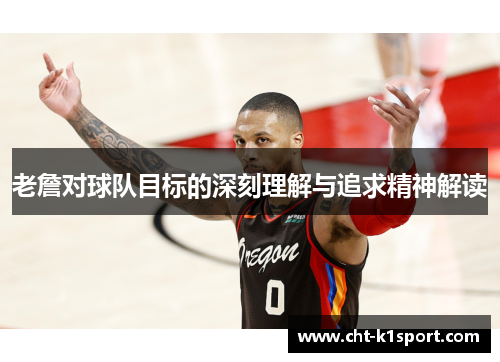 老詹对球队目标的深刻理解与追求精神解读