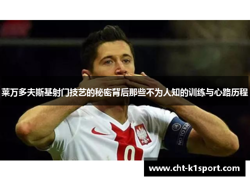 莱万多夫斯基射门技艺的秘密背后那些不为人知的训练与心路历程