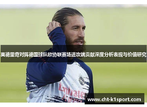 莫德里奇对阵德国球队欧协联赛场进攻端贡献深度分析表现与价值研究