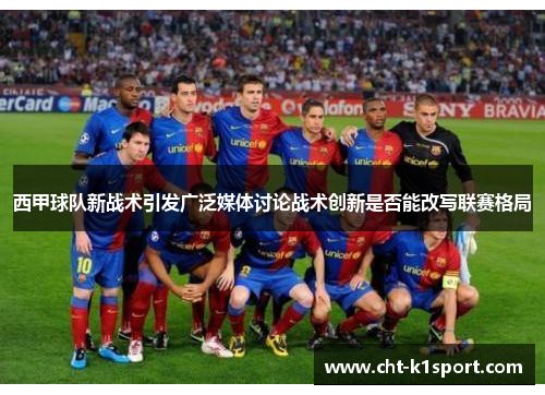 西甲球队新战术引发广泛媒体讨论战术创新是否能改写联赛格局