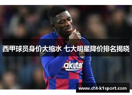 西甲球员身价大缩水 七大明星降价排名揭晓