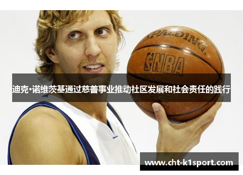 迪克·诺维茨基通过慈善事业推动社区发展和社会责任的践行 迪克·诺维茨基通过慈善事业推动社区发展和社会责任的践行