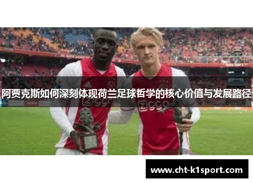 阿贾克斯如何深刻体现荷兰足球哲学的核心价值与发展路径 阿贾克斯如何深刻体现荷兰足球哲学的核心价值与发展路径