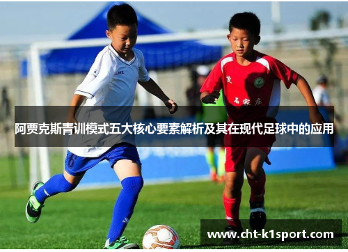 阿贾克斯青训模式五大核心要素解析及其在现代足球中的应用 阿贾克斯青训模式五大核心要素解析及其在现代足球中的应用