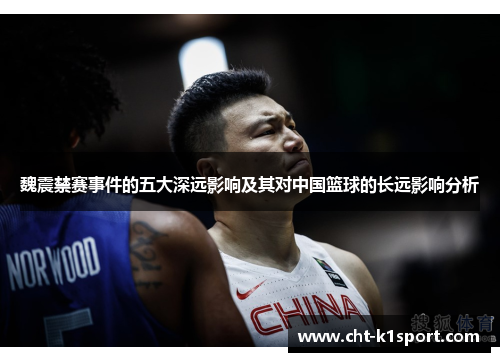 魏震禁赛事件的五大深远影响及其对中国篮球的长远影响分析 魏震禁赛事件的五大深远影响及其对中国篮球的长远影响分析