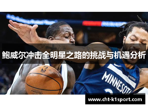 鲍威尔冲击全明星之路的挑战与机遇分析 鲍威尔冲击全明星之路的挑战与机遇分析