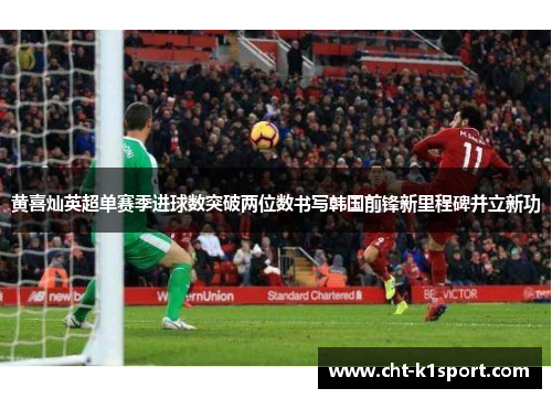 黄喜灿英超单赛季进球数突破两位数书写韩国前锋新里程碑并立新功