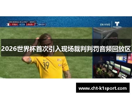 2026世界杯首次引入现场裁判判罚音频回放区 2026世界杯首次引入现场裁判判罚音频回放区
