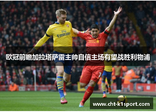欧冠前瞻加拉塔萨雷主帅自信主场有望战胜利物浦 欧冠前瞻加拉塔萨雷主帅自信主场有望战胜利物浦